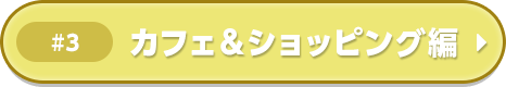 カフェ＆ショッピング編