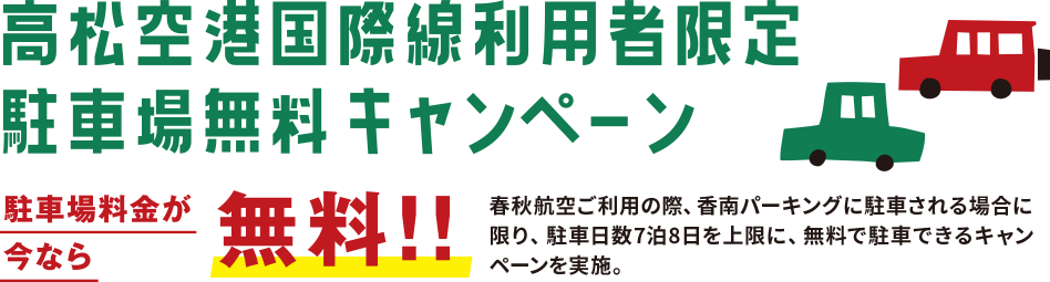 高松空港国際線利用者限定駐車場無料キャンペーン 春秋航空ご利用の際、香南パーキングに駐車される場合に限り、駐車日数7泊8日を上限に、無料で駐車できるキャンペーンを実施。