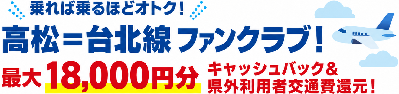 乗れば乗るほどオトク! 高松=台北線 ファンクラブ! 最大18,000円分 キャッシュバック&県外利用者交通費還元!