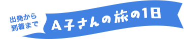 出発から到着まで A子さんの旅の1日